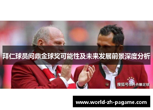 拜仁球员问鼎金球奖可能性及未来发展前景深度分析