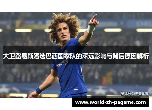 大卫路易斯落选巴西国家队的深远影响与背后原因解析