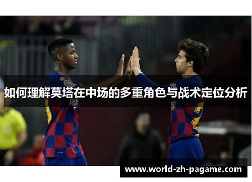 如何理解莫塔在中场的多重角色与战术定位分析