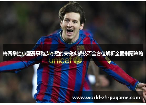 梅西掌控小型赛事稳步夺冠的关键实战技巧全方位解析全面指南策略