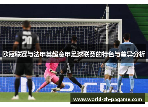 欧冠联赛与法甲英超意甲足球联赛的特色与差异分析