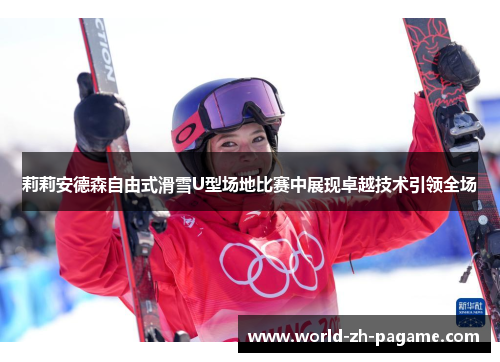 莉莉安德森自由式滑雪U型场地比赛中展现卓越技术引领全场