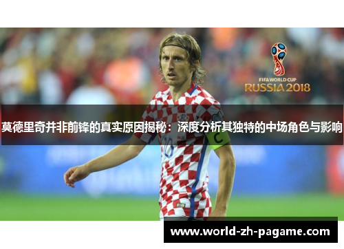 莫德里奇并非前锋的真实原因揭秘：深度分析其独特的中场角色与影响