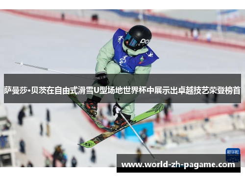 萨曼莎·贝茨在自由式滑雪U型场地世界杯中展示出卓越技艺荣登榜首