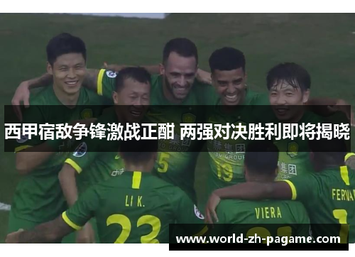 西甲宿敌争锋激战正酣 两强对决胜利即将揭晓