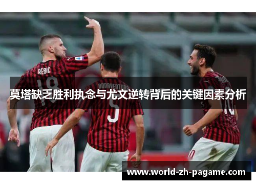 莫塔缺乏胜利执念与尤文逆转背后的关键因素分析