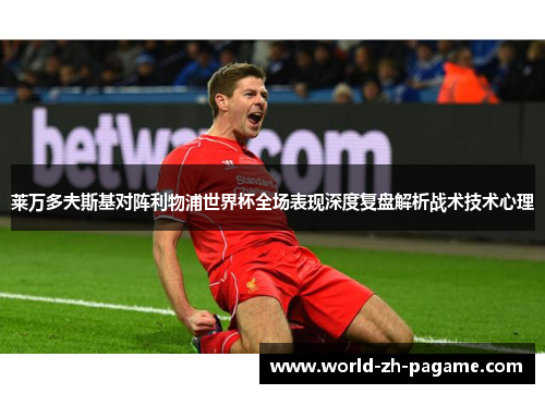 莱万多夫斯基对阵利物浦世界杯全场表现深度复盘解析战术技术心理