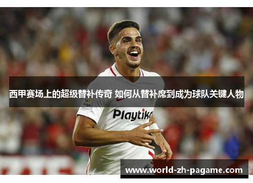 西甲赛场上的超级替补传奇 如何从替补席到成为球队关键人物