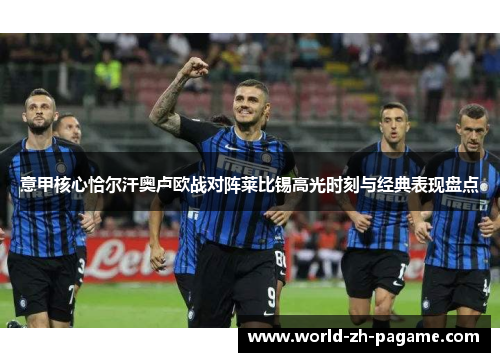 意甲核心恰尔汗奥卢欧战对阵莱比锡高光时刻与经典表现盘点